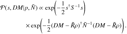 \begin{eqnarray} &&\mathcal{P}(s,DM|p,\tilde{N}) \propto \exp\!\left( -\frac{1}{2} s^{\dagger} S^{-1} s \right)\nonumber\\ &&\quad \quad\quad\quad \times \exp\!\left( -\frac{1}{2} (DM-\tilde{R}\rho)^{\dagger} \tilde{N}^{-1} (DM-\tilde{R}\rho) \right) . \end{eqnarray}