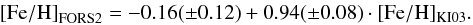 \begin{equation} \begin{array}{@{}l} {\rm [Fe/H]}_{\rm FORS2} = -0.16(\pm 0.12) + 0.94(\pm 0.08)\cdot {\rm [Fe/H]_{KI03}}. \end{array} \label{eq:ki03-d14} \end{equation}