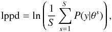 \begin{eqnarray} \label{eq:lppd} \mathrm{lppd} = \ln \left( \frac{1}{S} \sum_{s=1}^S {P}(y|\theta^s) \right) , \end{eqnarray}