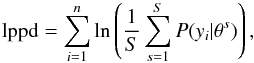 \begin{eqnarray} \label{eq:lppd2} \mathrm{lppd} = \sum_{i=1}^n \ln \left( \frac{1}{S} \sum_{s=1}^S {P}(y_i|\theta^s) \right) , \end{eqnarray}