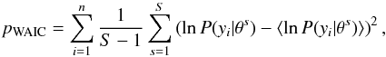 \begin{eqnarray} \label{eq:pwaic} p_\mathrm{WAIC} = \sum_{i=1}^n \frac{1}{S-1} \sum_{s=1}^S \left( \ln {P} (y_i|\theta^s) - \langle \ln {P}(y_i|\theta^s)\rangle \right)^2 , \end{eqnarray}