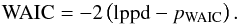 \begin{eqnarray} \label{eq:WAIC} \mathrm{WAIC} = -2 \left( \mathrm{lppd} - p_\mathrm{WAIC} \right). \end{eqnarray}