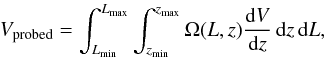 \begin{eqnarray} \label{eq:vprobed} V_\mathrm{probed} = \int_{L_\mathrm{min}}^{L_\mathrm{max}} \int_{z_\mathrm{min}}^{z_\mathrm{max}} \Omega(L,z) \frac{ {\rm d} V }{ {\rm d} z }\, {\rm d} z\, {\rm d} L , \end{eqnarray}