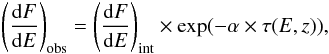 \begin{eqnarray} \left(\frac{{\rm d}F}{{\rm d}E}\right)_{\rm obs}=\left(\frac{{\rm d}F}{{\rm d}E}\right)_{\rm int} \times \exp(- \alpha \times \tau(E,z)), \end{eqnarray}