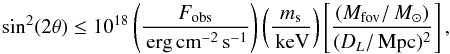 \begin{equation} \label{eq-massmixing} \sin^2(2\theta) \leq 10^{18} \left(\frac{F_\mathrm{obs}}{\erg\cm^{-2}\,{\rm s}^{-1}}\right) \left( \frac{m_{\rm s}}{\keV}\right) \left[ \frac{(M_\mathrm{fov}/\Ms)}{(D_L/\Mpc)^2} \right] , \end{equation}