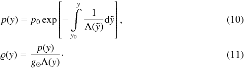 \begin{eqnarray} \label{eq9} &&p(y) = p_0 \exp\left[-\int\limits_{y_0}^{y} \frac{1}{\Lambda(\tilde{y})}\mathrm{d}\tilde{y}\right], \\ \label{eq10} &&\varrho(y) = \frac{p(y)}{g_{\sun}\Lambda(y)}\cdot \end{eqnarray}