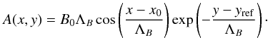 \begin{equation} \label{eq13} A(x,y) = B_0 \Lambda_B \cos\left(\frac{x-x_0}{\Lambda_B}\right)\exp\left(-\frac{y-y_\mathrm{ref}}{\Lambda_B}\right)\cdot \end{equation}