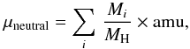 \begin{equation} \label{mu_neutral_eq} \mu_{\rm neutral} = \sum_i\, \frac{{M}_i}{M_{\rm H}} \times \rm amu , \end{equation}