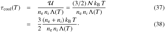 \begin{eqnarray} \label{tau_cool_eq} \tau_{\rm cool}(T) & = & \frac{\mathcal{U}}{n_{\rm e}\, n_{i}\, \Lambda (T)} = \frac{(3/2)\, \mathcal{N} \, k_{\rm B}\, T}{n_{\rm e}\, n_{i}\, \Lambda (T)} \\ & = & \frac{3}{2}\frac{(n_{\rm e}+n_{i})\, k_{\rm B}\, T}{n_{\rm e}\, n_{i\rm }\, \Lambda (T)}\cdot \end{eqnarray}