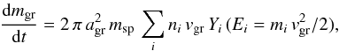\begin{equation} \label{eq:dm_dt} \frac{{\rm d} m_{\rm gr}}{{\rm d} t} = 2\,\pi\, a_{\rm gr}^2\, m_{\rm sp}\, \sum_i n_i\, v_{\rm gr}\, Y_i\,(E_i=m_i\,v_{\rm gr}^2/2) , \end{equation}