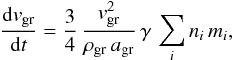 \begin{equation} \label{eq:dv_dt} \frac{{\rm d} v_{\rm gr}}{{\rm d} t} = \frac{3}{4}\, \frac{v_{\rm gr}^2} {\rho_{\rm gr}\, a_{\rm gr}}\, \gamma\, \sum_i n_i\, m_i , \end{equation}