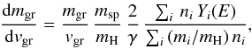 \begin{equation} \label{eq:dm_dv} \frac{{\rm d} m_{\rm gr}}{{\rm d} v_{\rm gr}} = \frac{m_{\rm gr}}{v_{\rm gr}}\, \frac{m_{\rm sp}}{m_{\rm H}}\, \frac{2}{\gamma}\, \frac{\sum_i\, n_i\, Y_i(E)}{\sum_i\, (m_i/m_{\rm H})\, n_i} , \end{equation}