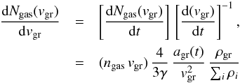 \begin{eqnarray} \label{eq:dng_dv1} \frac{{\rm d}N_{\rm gas}(v_{\rm gr})}{{\rm d}v_{\rm gr}} & = & \left[\frac{{\rm d}N_{\rm gas}(v_{\rm gr})}{{\rm d}t}\right]\, \left[\frac{{\rm d}(v_{\rm gr})}{{\rm d}t}\right]^{-1} ,\\ \nonumber & = & (n_{\rm gas}\, v_{\rm gr})\, \frac{4}{3 \gamma}\, \frac{a_{\rm gr}(t)}{v_{\rm gr}^2}\, \frac{\rho_{\rm gr}}{\sum_i \rho_i} \end{eqnarray}