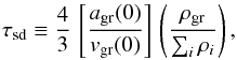 \begin{equation} \label{eq:taud} \tau_{\rm sd} \equiv \frac{4}{3}\, \left[\frac{a_{\rm gr}(0)}{v_{\rm gr}(0)}\right]\, \left(\frac{\rho_{\rm gr}}{\sum_i \rho_i}\right), \end{equation}
