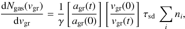 \begin{equation} \label{eq:dng_dv2} \frac{{\rm d}N_{\rm gas}(v_{\rm gr})}{{\rm d}v_{\rm gr}} = \frac{1}{\gamma}\left[\frac{a_{\rm gr}(t)}{a_{\rm gr}(0)}\right]\, \left[\frac{v_{\rm gr}(0)}{v_{\rm gr}(t)}\right]\, \tau_{\rm sd}\, \sum_i n_i , \end{equation}