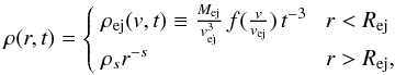 \begin{equation} \label{initial_density} \rho(r, t) = \begin{cases} \;\rho_{\rm ej}(v, t) \equiv \frac{M_{\rm ej}}{v_{\rm ej}^3}\,f(\frac{v}{v_{\rm ej}})\,t^{-3}\;\;\; r<R_{\rm ej} \\ \;\rho_sr^{-s} \qquad \qquad \qquad \quad \:\;\; r>R_{\rm ej}, \end{cases} \end{equation}