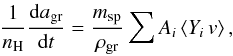 \begin{equation} \label{rate_av_eq} \frac{1}{n_{\rm H}} \frac{{\rm d}a_{\rm gr}}{{\rm d}t} = \frac{m_{\rm sp}}{\rho_{\rm gr}} \sum A_i \left \langle Y_i\,v \right \rangle , \end{equation}