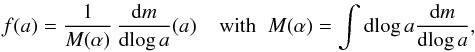 \begin{equation} \label{eq:mass_distr_norm} f(a) = \frac{1}{M(\alpha)}\,\frac{{\rm d}m}{{\rm d}\!\log a}(a)\;\;\;\; {\rm with} \;\; M(\alpha) = \int {\rm d}\!\log a\frac{{\rm d}m}{{\rm d}\!\log a} , \end{equation}