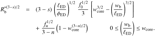 \appendix \setcounter{section}{1} \begin{eqnarray} \label{blast_radius_appendix_core} R^{*(3-s)/2}_{\rm b} & = & (3-s)\,\left(\frac{\ell_{\rm ED}}{\phi_{\rm ED}}\right)^{1/2} \, \frac{f_0^{1/2}}{3}\,\left[ w^{3/2}_{\rm core} -\left(\frac{w_{\rm b}}{\ell_{\rm ED}}\right)^{3/2}\right] \\ \nonumber & & + \; \frac{f_n^{1/2}}{3-n}\left(1- w^{(3-n)/2}_{\rm core}\right) \;\;\;\;\;\;\;\;\;\;\;\;\, 0 \le \left(\frac{w_{\rm b}}{\ell_{\rm ED}}\right) \le w_{\rm core}. \end{eqnarray}