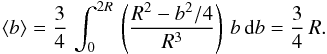\appendix \setcounter{section}{2} \begin{equation} \left<b\right> = \frac{3}{4}\, \int_0^{2R}\, \left(\frac{R^2-b^2/4}{R^3}\right)\, b\, {\rm d}b = \frac{3}{4}\, R . \end{equation}