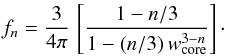 \begin{equation} \label{f_n} f_n = \frac{3}{4\pi}\,\left[\frac{1-n/3}{1-(n/3)\,w^{3-n}_{\rm core}}\right]\cdot \end{equation}