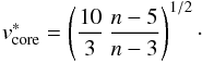 \begin{equation} \label{v_core_star} v^{*}_{\rm core} = \left(\frac{10}{3}\,\frac{n-5}{n-3}\right)^{1/2}\cdot \end{equation}