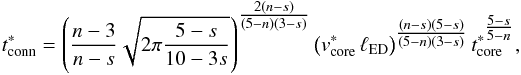 \begin{eqnarray} \label{t_conn_star} t^{*}_{\rm conn} = \left(\frac{n-3}{n-s}\sqrt{2\pi\frac{5-s}{10-3s}}\right)^{\tfrac{2(n-s)}{(5-n)(3-s)}} \left(v^{*}_{\rm core}\,\ell_{\rm ED}\right)^{\tfrac{(n-s)(5-s)}{(5-n)(3-s)}}t^{*^{\tfrac{5-s}{5-n}}}_{\rm core}, \end{eqnarray}
