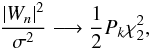 \begin{eqnarray} \frac{\vert W_n \vert^2}{\sigma^2} \longrightarrow \frac{1}{2} P_k \chi^2_2, \label{eqn2} \end{eqnarray}
