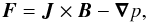 \begin{eqnarray} \vec{F} = \vec{J} \times \vec{B} - \vec{\nabla} p \label{eqmagforce} , \end{eqnarray}