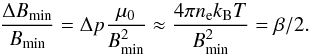 \begin{eqnarray} \frac{\Delta B_\mathrm{min}}{B_\mathrm{min}} = \Delta p \frac{\mu_0}{B_\mathrm{min}^2} \approx \frac{4 \pi n_{\rm e} k_{\rm B} T}{B_\mathrm{min}^2} = \beta/2 \label{eqdeltab} . \end{eqnarray}