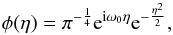 \begin{eqnarray} \phi(\eta) = \pi^{-\frac{1}{4}} {\rm e}^{{\rm i}\omega_0\eta} {\rm e}^{-\frac{\eta^2}{2}} , \end{eqnarray}