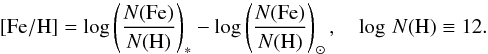 \begin{equation} [\mathrm{Fe/H}] = \mathrm{log} \left(\frac{N(\mathrm{Fe})}{N(\mathrm{H})}\right)_* - \mathrm{log} \left( \frac{N(\mathrm{Fe})}{N(\mathrm{H})} \right)_{\odot},\quad \log\, N(\mathrm{H}) \equiv 12. \end{equation}