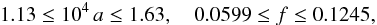 \begin{eqnarray} 1.13 \le 10^4\,a \le 1.63 ,\quad 0.0599 \le f \le 0.1245 , \label{eq:SIE_major} \end{eqnarray}