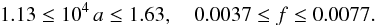 \begin{eqnarray} 1.13 \le 10^4\,a \le 1.63 ,\quad 0.0037 \le f \le 0.0077 . \label{eq:SIE_minor} \end{eqnarray}