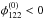 \hbox{$\phi_{122}^{(0)} < 0$}