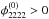 \hbox{$\phi_{2222}^{(0)} > 0$}
