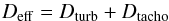 \begin{equation} D_{\rm eff} = D_{\rm turb} + D_{\rm tacho} \end{equation}