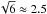 \hbox{$\sqrt{6}\approx2.5$}