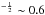 \hbox{$^{-\frac{1}{2}}\sim0.6$}