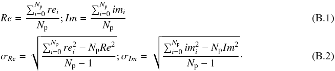 \appendix \setcounter{section}{2} \begin{eqnarray} &&Re = \dfrac{\sum^{N_{\rm p}}_{i=0}re_i}{N_{\rm p}} ; Im = \dfrac{\sum^{N_{\rm p}}_{i=0}im_i}{N_{\rm p}}~~~~~~~~~~~~~~~~~~~~~~~~~~~~~~~~~~~~~~~~~~~~~~~~~~~~~~~~~~~~~~~~~~~~~~~~~~~~~~\\ &&\sigma_{Re} = \sqrt{\dfrac{\sum_{i=0}^{N_{\rm p}} re^2_i - N_{\rm p} Re^2}{N_{\rm p} -1 }} ; \sigma_{Im} = \sqrt{\dfrac{\sum_{i=0}^{N_{\rm p}} im^2_i - N_{\rm p} Im^2}{N_{\rm p} -1 }}\cdot \end{eqnarray}