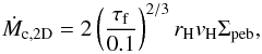 \begin{equation} \label{eq:Mdotpebble} \dot{M}_{\rm c, 2D} = 2 \left(\frac{\tau_{\rm f}}{0.1}\right)^{2/3} r_{\rm H} v_{\rm H} \Sigma_{\rm peb} , \end{equation}