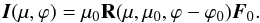 \begin{equation} {\vec I}(\mu, \varphi)= \mu_{0} {\bf R}(\mu, \mu_{0}, \varphi-\varphi_{0}){\vec F}_{0}. \end{equation}