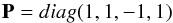 \begin{equation} {\bf P}=diag(1,1,-1,1) \end{equation}