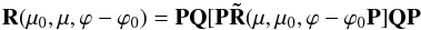 \begin{equation} {\bf R}(\mu_{0}, \mu, \varphi-\varphi_{0})={\bf PQ}[{\bf P\tilde{R}}(\mu, \mu_{0}, \varphi-\varphi_{0}{\bf P}]{\bf QP} \end{equation}