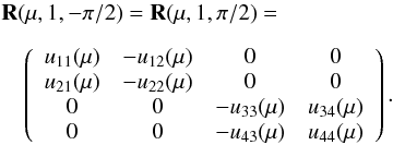 \begin{eqnarray} \label{reflection9} &&{\bf R}(\mu, 1, -\pi/2) = {\bf R}(\mu, 1, \pi/2)=\nonumber \\[2mm] &&\quad \left( \begin{array}{c c c c} u_{11}(\mu) & -u_{12}(\mu) & 0 & 0 \\ u_{21}(\mu) & -u_{22}(\mu) & 0 & 0 \\ 0 & 0 & -u_{33}(\mu) & u_{34}(\mu) \\ 0 & 0 & -u_{43}(\mu) & u_{44}(\mu) \end{array}\right). \end{eqnarray}