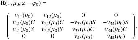 \begin{eqnarray} \label{reflection10} &&{\bf R}(1, \mu_{0}, \varphi-\varphi_{0}) =\nonumber\\[2mm] & &\quad \left( \begin{array}{c c c c} v_{11}(\mu_{0}) & v_{12}(\mu_{0}) & 0 & 0 \\ v_{21}(\mu_{0})C & v_{22}(\mu_{0})C & -v_{33}(\mu_{0})S & -v_{34}(\mu_{0})S \\ v_{21}(\mu_{0})S & v_{22}(\mu_{0})S & v_{33}(\mu_{0})C & v_{34}(\mu_{0})C \\ 0 & 0 & v_{43}(\mu_{0}) & v_{44}(\mu_{0}) \end{array}\right). \end{eqnarray}