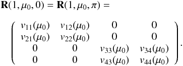 \begin{eqnarray} \label{reflection11} &&{\bf R}(1, \mu_{0}, 0)={\bf R}(1, \mu_{0}, \pi) = \nonumber\\[2mm] && \quad \left( \begin{array}{c c c c} v_{11}(\mu_{0}) & v_{12}(\mu_{0}) & 0 & 0 \\ v_{21}(\mu_{0}) & v_{22}(\mu_{0}) & 0 & 0 \\ 0 & 0 & v_{33}(\mu_{0}) & v_{34}(\mu_{0}) \\ 0 & 0 & v_{43}(\mu_{0}) & v_{44}(\mu_{0}) \end{array}\right). \end{eqnarray}