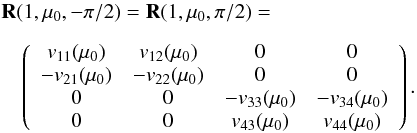 \begin{eqnarray} \label{reflection12} &&{\bf R}(1, \mu_{0}, -\pi/2)={\bf R}(1, \mu_{0}, \pi/2) = \nonumber \\[2mm] && \quad \left( \begin{array}{c c c c} v_{11}(\mu_{0}) & v_{12}(\mu_{0}) & 0 & 0 \\ -v_{21}(\mu_{0}) & -v_{22}(\mu_{0}) & 0 & 0 \\ 0 & 0 & -v_{33}(\mu_{0}) & -v_{34}(\mu_{0}) \\ 0 & 0 & v_{43}(\mu_{0}) & v_{44}(\mu_{0}) \end{array}\right). \end{eqnarray}