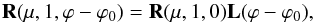 \begin{equation} \label{perpendicular3} {\bf R}(\mu, 1, \varphi-\varphi_{0})={\bf R}(\mu, 1, 0){\bf L}(\varphi-\varphi_{0}), \end{equation}