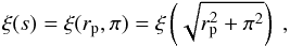 \begin{equation} \xi(s)=\xi(r_{\rm p},\pi)=\xi\left(\sqrt{r_{\rm p}^2+\pi^2}\right) \;, \end{equation}